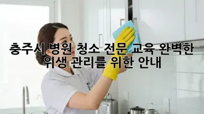 충주시 병원 청소 전문 교육: 완벽한 위생 관리를 위한 안내
