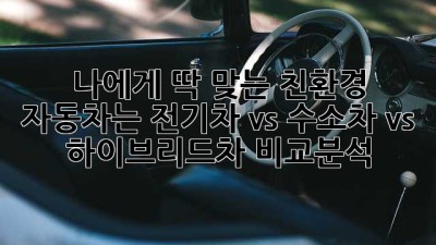 나에게 딱 맞는 친환경 자동차는? 전기차 vs 수소차 vs 하이브리드차 비교분석