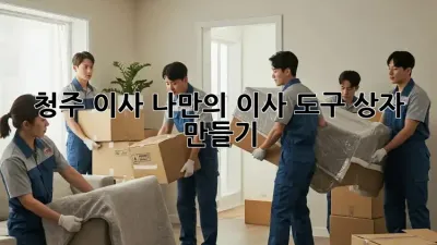 청주 이사, 나만의 이사 도구 상자 만들기!