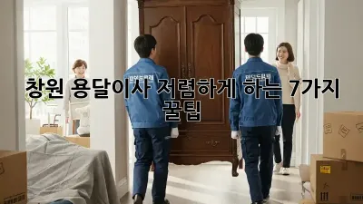 창원 용달이사 저렴하게 하는 7가지 꿀팁!